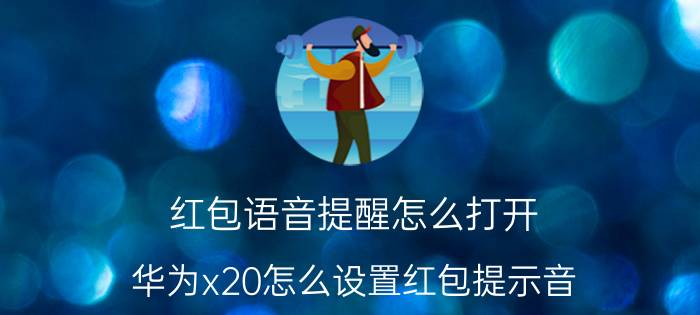 红包语音提醒怎么打开 华为x20怎么设置红包提示音？